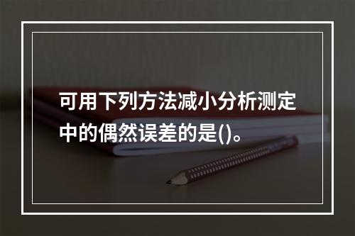 可用下列方法减小分析测定中的偶然误差的是()。