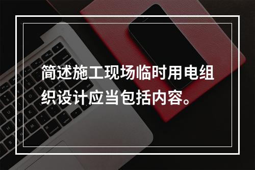 简述施工现场临时用电组织设计应当包括内容。