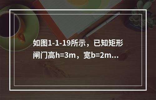 如图1-1-19所示，已知矩形闸门高h=3m，宽b=2m，上