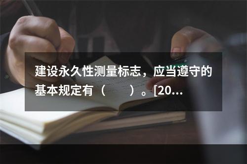 建设永久性测量标志，应当遵守的基本规定有（　　）。[201