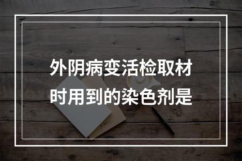 外阴病变活检取材时用到的染色剂是