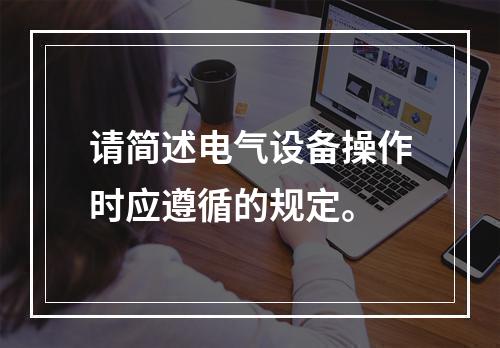 请简述电气设备操作时应遵循的规定。