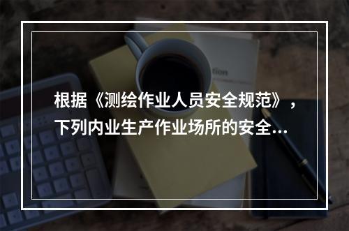 根据《测绘作业人员安全规范》，下列内业生产作业场所的安全措