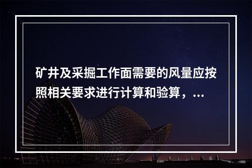 矿井及采掘工作面需要的风量应按照相关要求进行计算和验算，满足