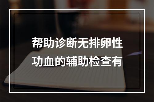 帮助诊断无排卵性功血的辅助检查有