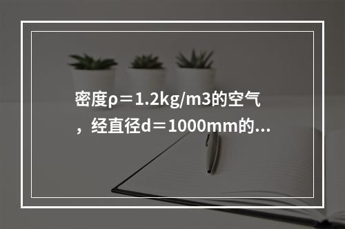 密度ρ＝1.2kg/m3的空气，经直径d＝1000mm的风