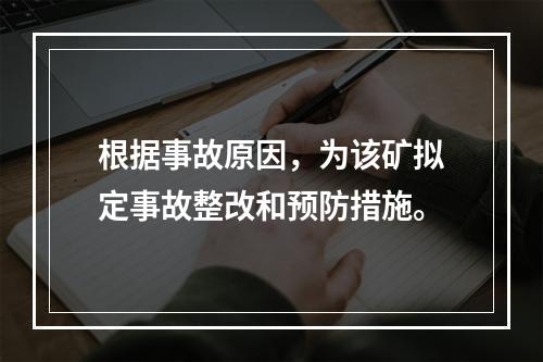 根据事故原因，为该矿拟定事故整改和预防措施。