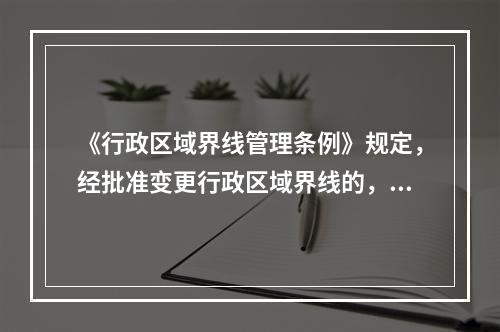 《行政区域界线管理条例》规定，经批准变更行政区域界线的，毗