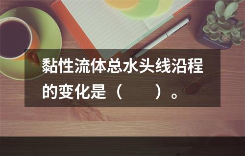 黏性流体总水头线沿程的变化是（　　）。