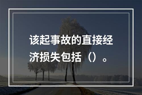 该起事故的直接经济损失包括（）。