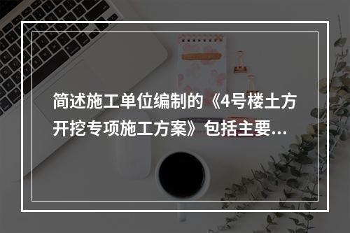 简述施工单位编制的《4号楼土方开挖专项施工方案》包括主要内容