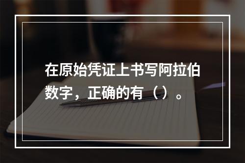 在原始凭证上书写阿拉伯数字，正确的有（ ）。