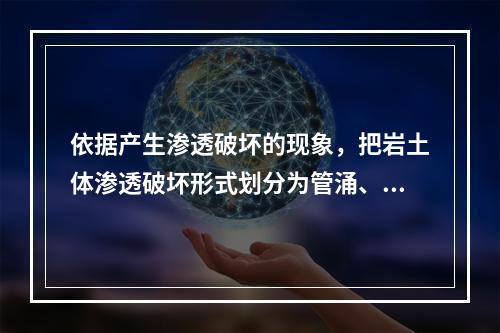 依据产生渗透破坏的现象，把岩土体渗透破坏形式划分为管涌、流