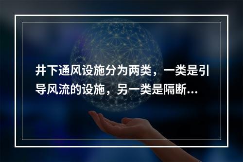 井下通风设施分为两类，一类是引导风流的设施，另一类是隔断风流