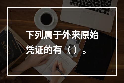 下列属于外来原始凭证的有（ ）。