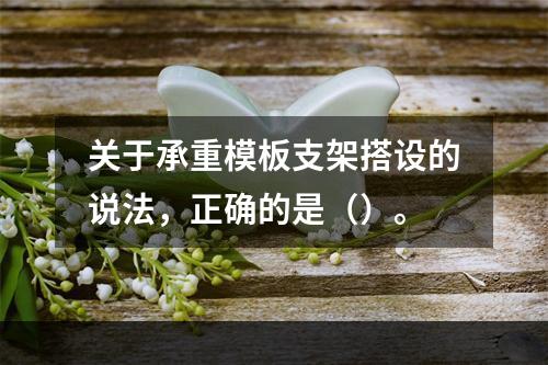 关于承重模板支架搭设的说法，正确的是（）。