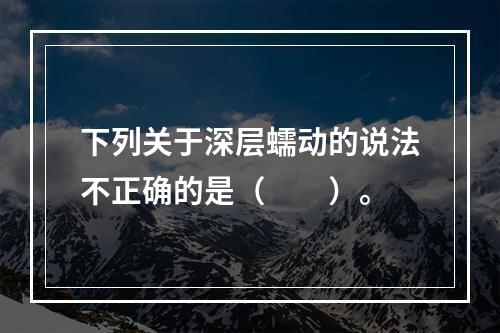 下列关于深层蠕动的说法不正确的是（　　）。