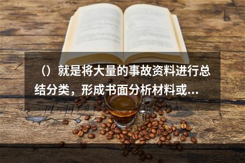 （）就是将大量的事故资料进行总结分类，形成书面分析材料或填入