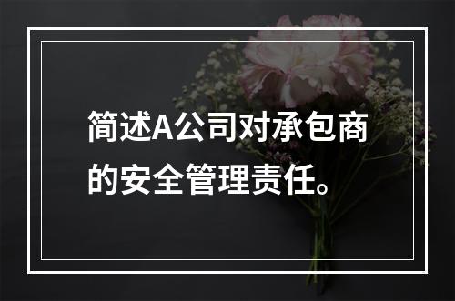 简述A公司对承包商的安全管理责任。