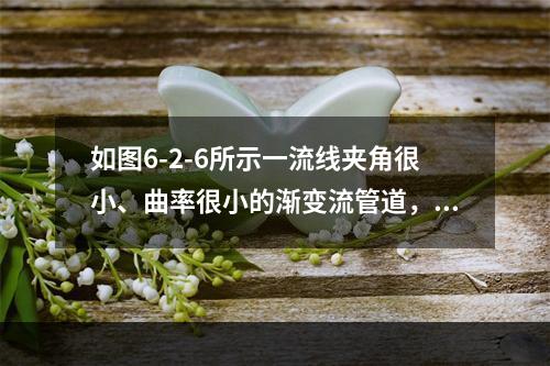 如图6-2-6所示一流线夹角很小、曲率很小的渐变流管道，A