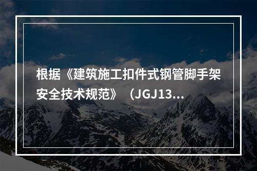 根据《建筑施工扣件式钢管脚手架安全技术规范》（JGJ130）