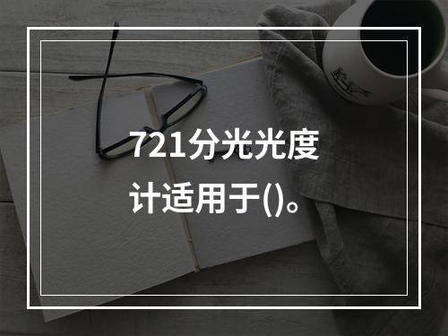 721分光光度计适用于()。