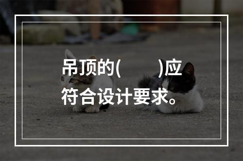 吊顶的(　　)应符合设计要求。