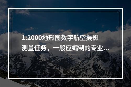 1:2000地形图数字航空摄影测量任务，一般应编制的专业技术