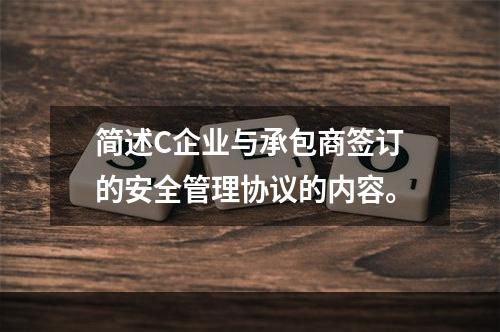 简述C企业与承包商签订的安全管理协议的内容。