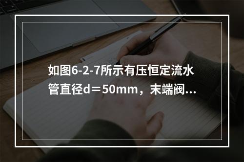 如图6-2-7所示有压恒定流水管直径d＝50mm，末端阀门