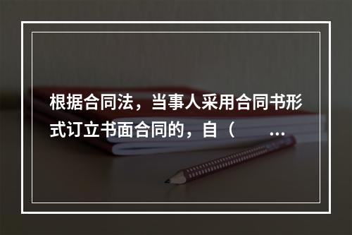 根据合同法，当事人采用合同书形式订立书面合同的，自（　　）时