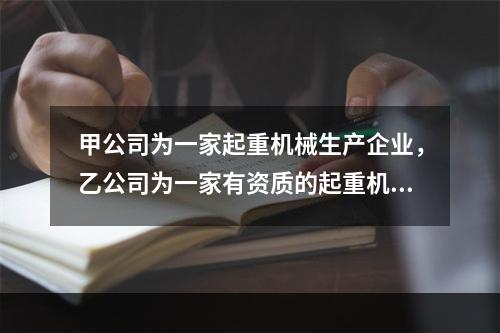 甲公司为一家起重机械生产企业，乙公司为一家有资质的起重机械维