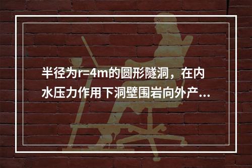 半径为r=4m的圆形隧洞，在内水压力作用下洞壁围岩向外产生