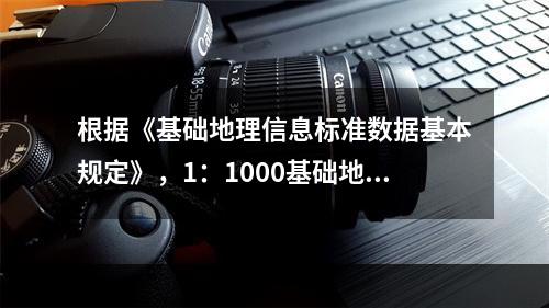 根据《基础地理信息标准数据基本规定》，1：1000基础地理