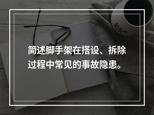 简述脚手架在搭设、拆除过程中常见的事故隐患。