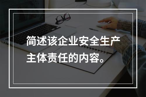 简述该企业安全生产主体责任的内容。