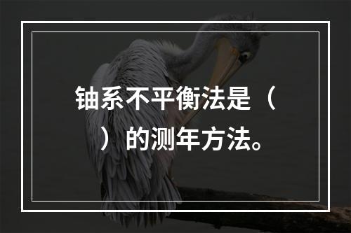 铀系不平衡法是（　　）的测年方法。