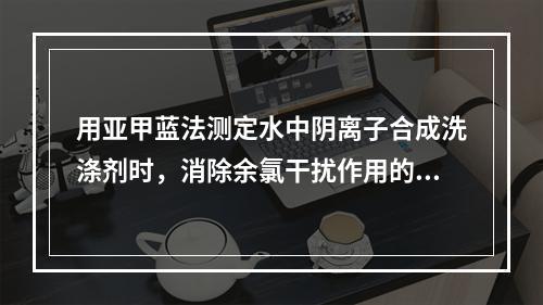 用亚甲蓝法测定水中阴离子合成洗涤剂时，消除余氯干扰作用的方