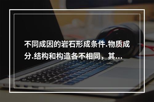 不同成因的岩石形成条件.物质成分.结构和构造各不相同，其中大