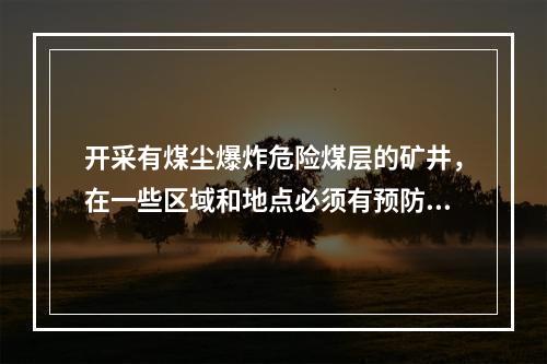 开采有煤尘爆炸危险煤层的矿井，在一些区域和地点必须有预防和隔