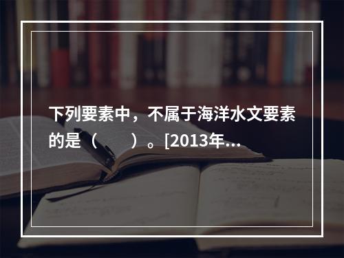 下列要素中，不属于海洋水文要素的是（　　）。[2013年真