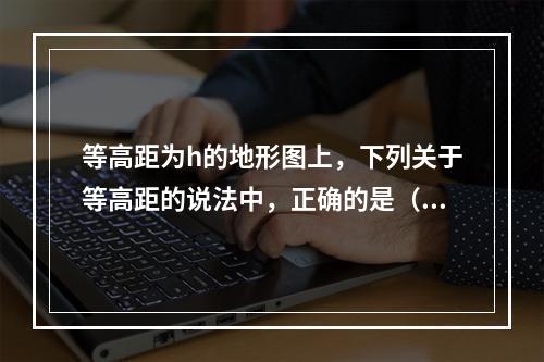 等高距为h的地形图上，下列关于等高距的说法中，正确的是（　