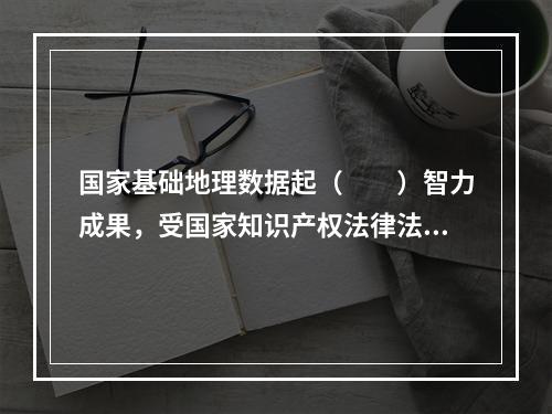 国家基础地理数据起（　　）智力成果，受国家知识产权法律法规