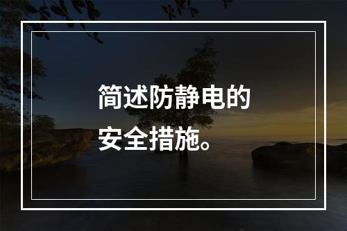 简述防静电的安全措施。