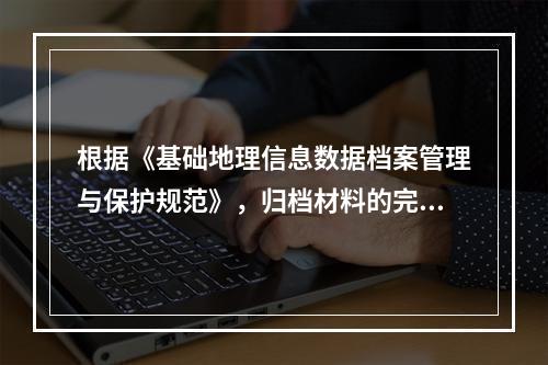 根据《基础地理信息数据档案管理与保护规范》，归档材料的完整