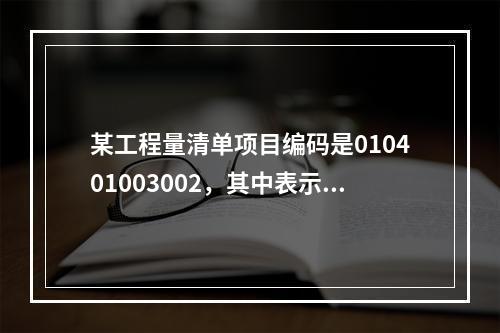 某工程量清单项目编码是010401003002，其中表示砖砌