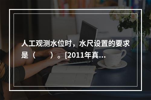 人工观测水位时，水尺设置的要求是（　　）。[2011年真题