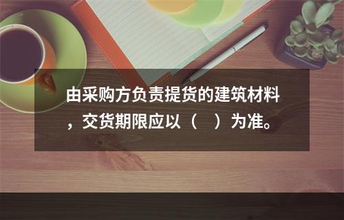 由采购方负责提货的建筑材料，交货期限应以（　）为准。