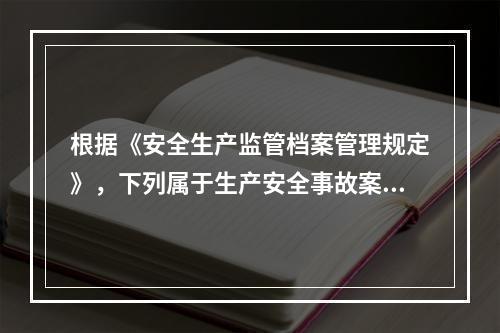 根据《安全生产监管档案管理规定》，下列属于生产安全事故案卷材