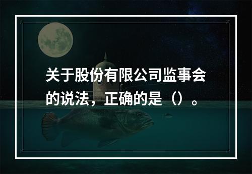 关于股份有限公司监事会的说法，正确的是（）。